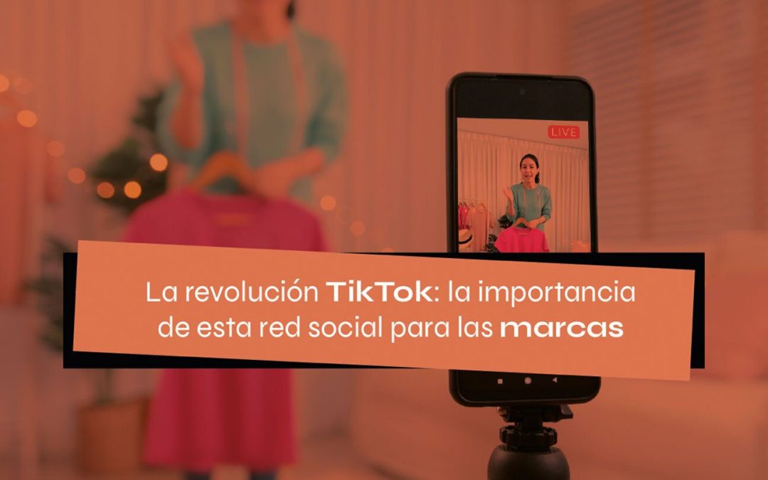 La revolución TikTok: la importancia de esta red social para las marcas